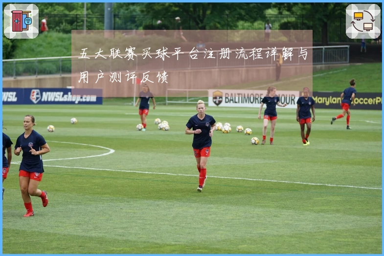 五大联赛买球平台注册流程详解与用户测评反馈