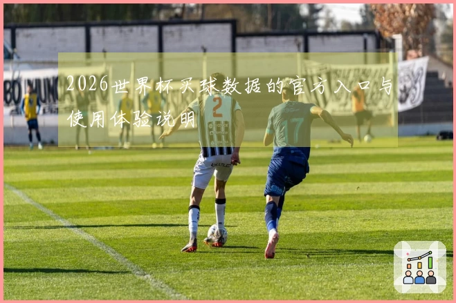 2026世界杯买球数据的官方入口与使用体验说明