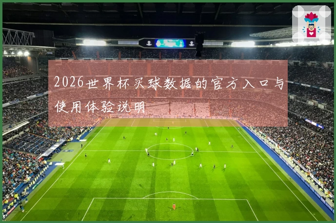2026世界杯买球数据的官方入口与使用体验说明