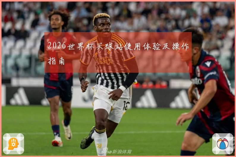 2026世界杯买球站使用体验及操作指南