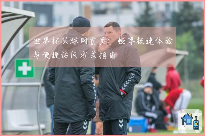 世界杯买球网首页：畅享极速体验与便捷访问方式指南