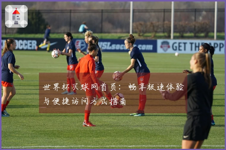 世界杯买球网首页：畅享极速体验与便捷访问方式指南